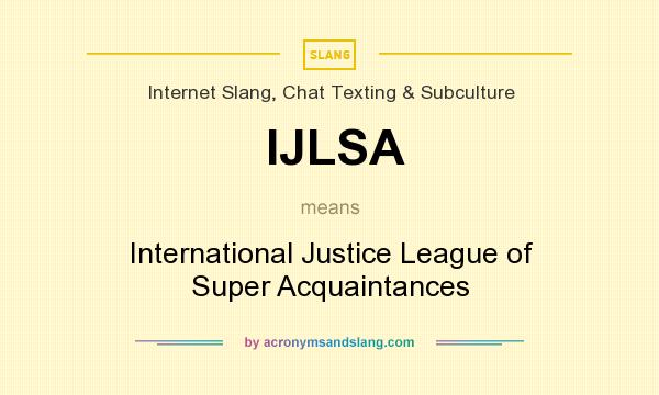 What does IJLSA mean? It stands for International Justice League of Super Acquaintances