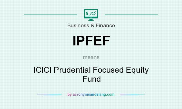 What does IPFEF mean? It stands for ICICI Prudential Focused Equity Fund