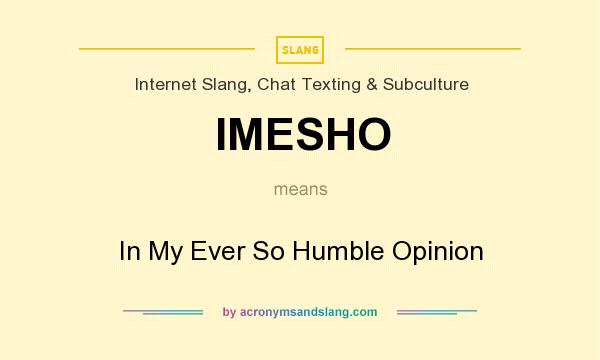 What does IMESHO mean? It stands for In My Ever So Humble Opinion