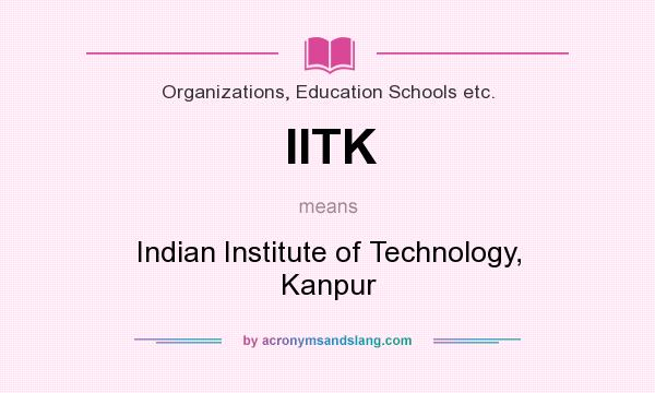 What does IITK mean? It stands for Indian Institute of Technology, Kanpur