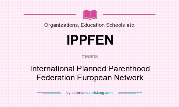 What does IPPFEN mean? It stands for International Planned Parenthood Federation European Network