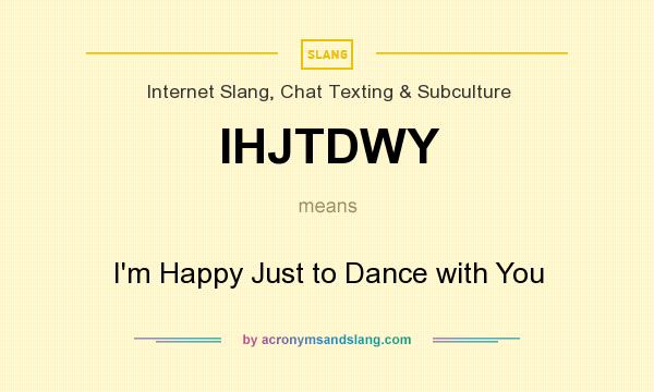 What does IHJTDWY mean? It stands for I`m Happy Just to Dance with You
