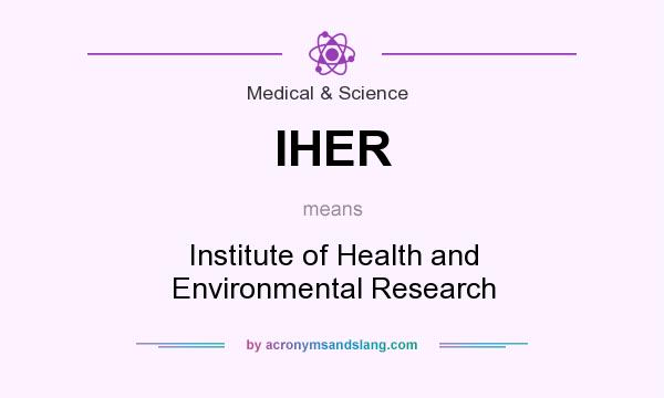 What does IHER mean? It stands for Institute of Health and Environmental Research
