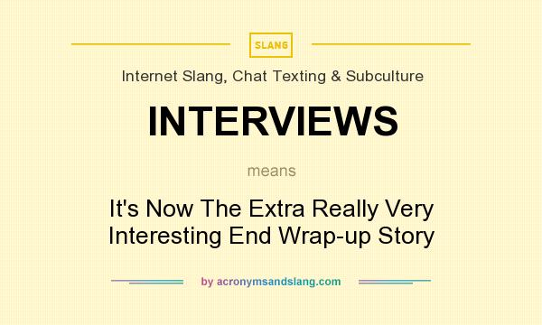 What does INTERVIEWS mean? It stands for It`s Now The Extra Really Very Interesting End Wrap-up Story
