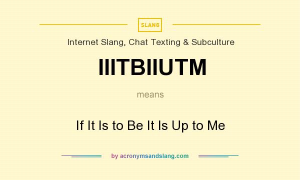 What does IIITBIIUTM mean? It stands for If It Is to Be It Is Up to Me