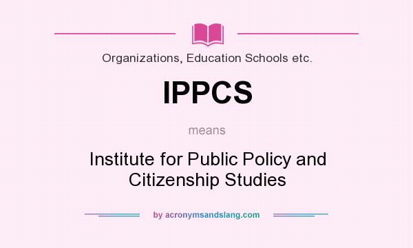 What does IPPCS mean? It stands for Institute for Public Policy and Citizenship Studies