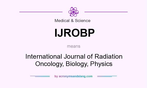 What does IJROBP mean? It stands for International Journal of Radiation Oncology, Biology, Physics