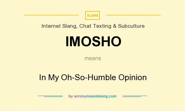 What does IMOSHO mean? It stands for In My Oh-So-Humble Opinion