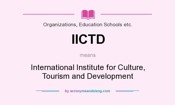 What does IICTD mean? It stands for International Institute for Culture, Tourism and Development