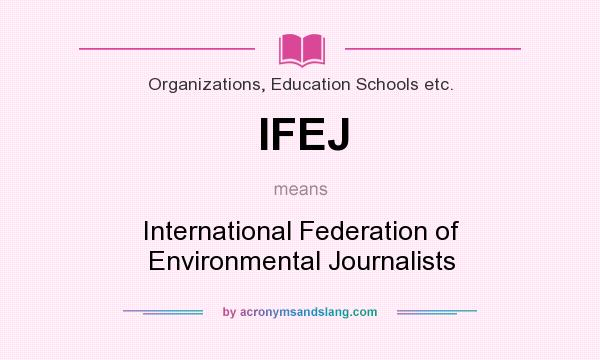 What does IFEJ mean? It stands for International Federation of Environmental Journalists