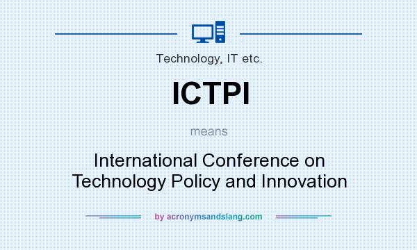 What does ICTPI mean? It stands for International Conference on Technology Policy and Innovation