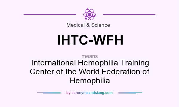 What does IHTC-WFH mean? It stands for International Hemophilia Training Center of the World Federation of Hemophilia