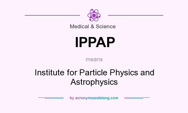 What does IPPAP mean? It stands for Institute for Particle Physics and Astrophysics