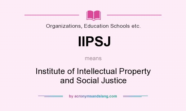 What does IIPSJ mean? It stands for Institute of Intellectual Property and Social Justice