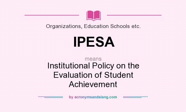 What does IPESA mean? It stands for Institutional Policy on the Evaluation of Student Achievement