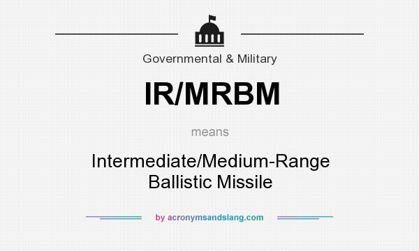What does IR/MRBM mean? It stands for Intermediate/Medium-Range Ballistic Missile