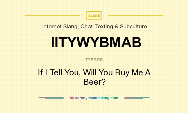 What does IITYWYBMAB mean? It stands for If I Tell You, Will You Buy Me A Beer?
