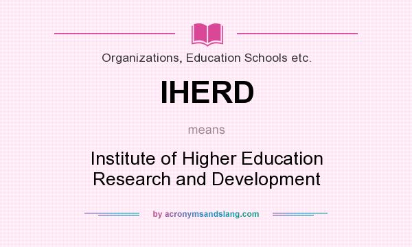 What does IHERD mean? It stands for Institute of Higher Education Research and Development