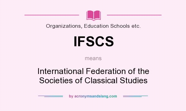 What does IFSCS mean? It stands for International Federation of the Societies of Classical Studies