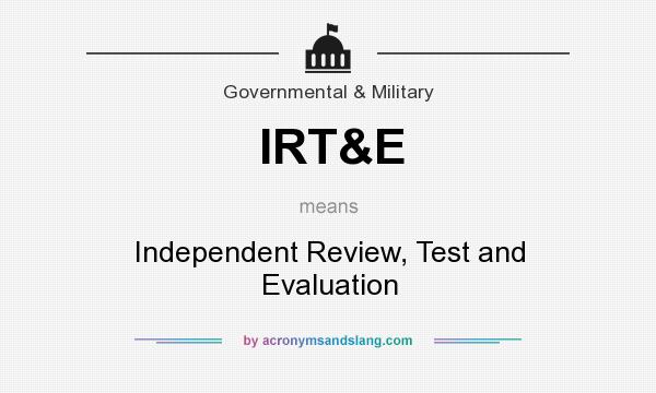 What does IRT&E mean? It stands for Independent Review, Test and Evaluation