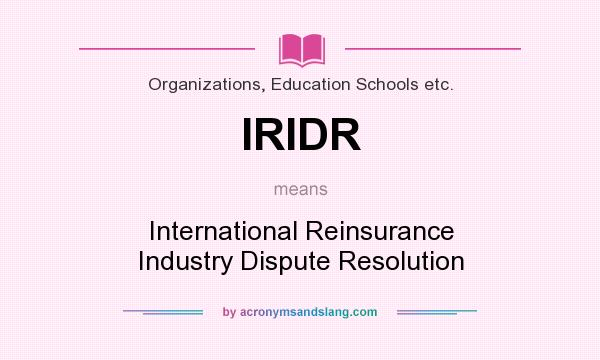 What does IRIDR mean? It stands for International Reinsurance Industry Dispute Resolution