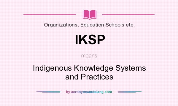 What does IKSP mean? It stands for Indigenous Knowledge Systems and Practices