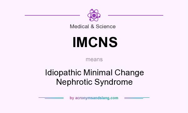 What does IMCNS mean? It stands for Idiopathic Minimal Change Nephrotic Syndrome