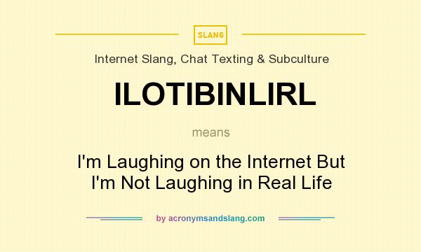 What does ILOTIBINLIRL mean? It stands for I`m Laughing on the Internet But I`m Not Laughing in Real Life