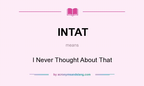 What does INTAT mean? It stands for I Never Thought About That
