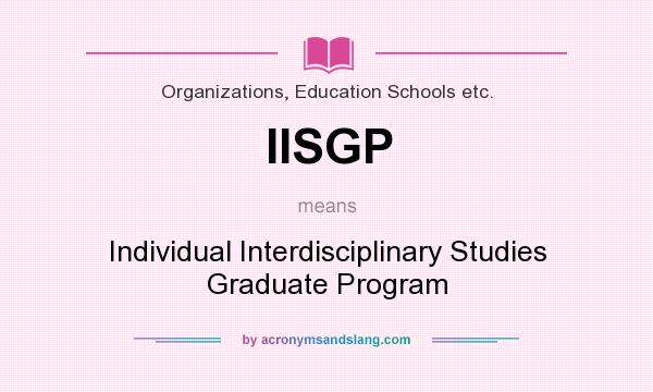 What does IISGP mean? It stands for Individual Interdisciplinary Studies Graduate Program