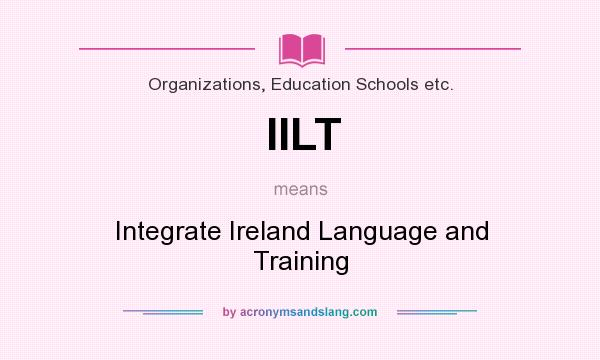 What does IILT mean? It stands for Integrate Ireland Language and Training