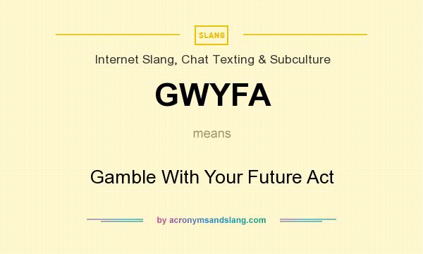 What does GWYFA mean? It stands for Gamble With Your Future Act
