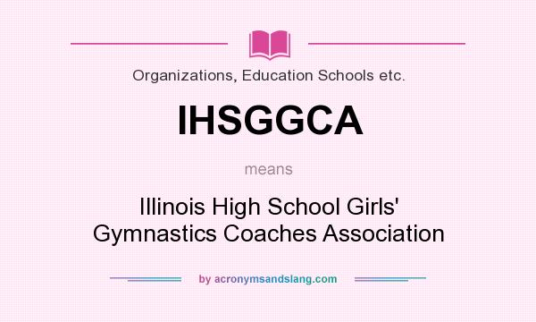 What does IHSGGCA mean? It stands for Illinois High School Girls` Gymnastics Coaches Association