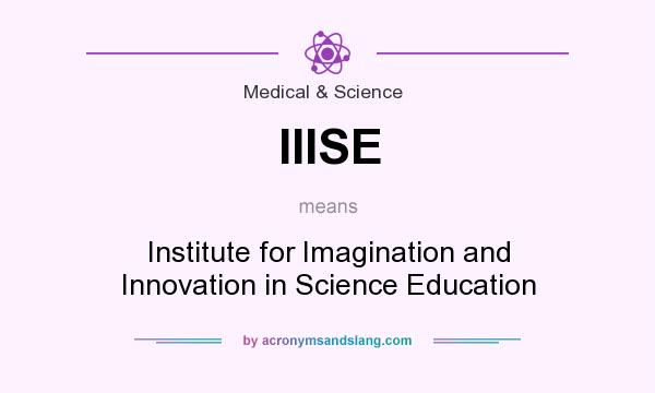 What does IIISE mean? It stands for Institute for Imagination and Innovation in Science Education