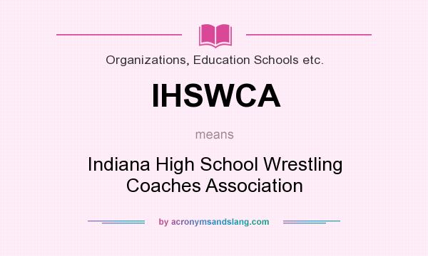What does IHSWCA mean? It stands for Indiana High School Wrestling Coaches Association