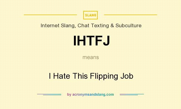 What does IHTFJ mean? It stands for I Hate This Flipping Job