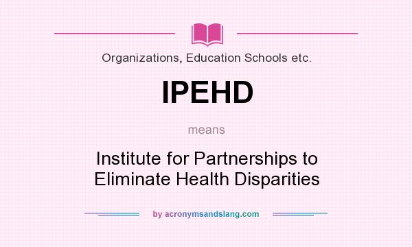 What does IPEHD mean? It stands for Institute for Partnerships to Eliminate Health Disparities