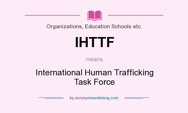 What does IHTTF mean? It stands for International Human Trafficking Task Force