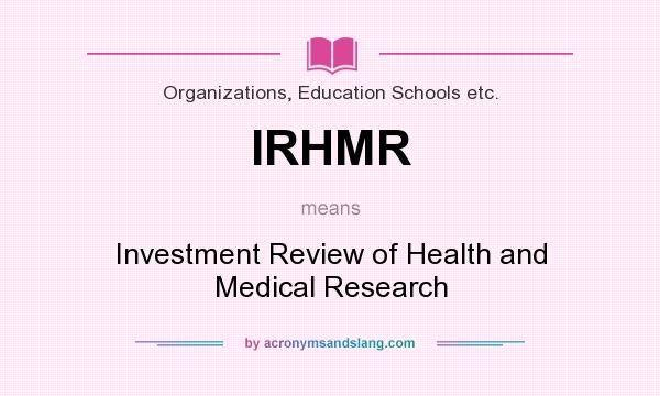 What does IRHMR mean? It stands for Investment Review of Health and Medical Research