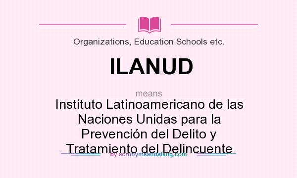 What does ILANUD mean? It stands for Instituto Latinoamericano de las Naciones Unidas para la Prevención del Delito y Tratamiento del Delincuente
