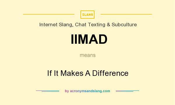 What does IIMAD mean? It stands for If It Makes A Difference