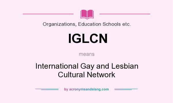 What does IGLCN mean? It stands for International Gay and Lesbian Cultural Network
