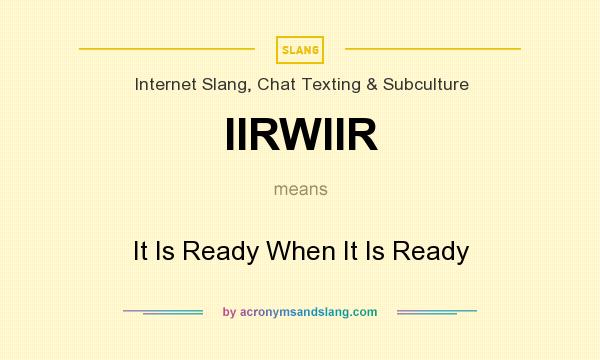 What does IIRWIIR mean? It stands for It Is Ready When It Is Ready
