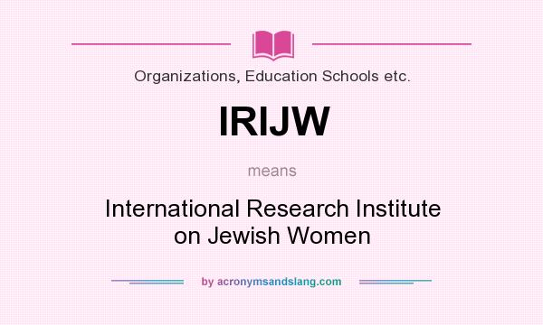 What does IRIJW mean? It stands for International Research Institute on Jewish Women