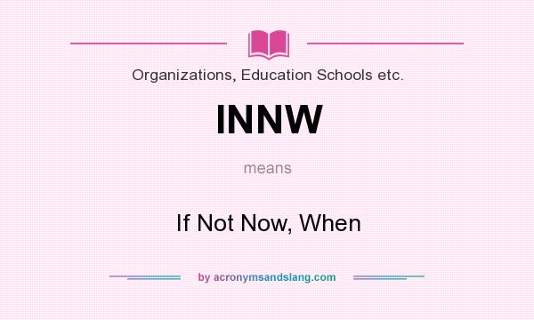 What does INNW mean? It stands for If Not Now, When