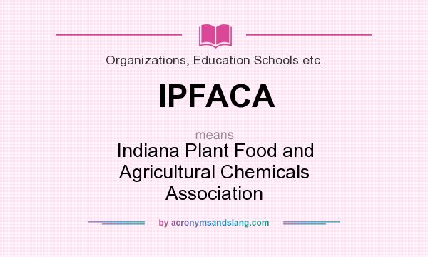 What does IPFACA mean? It stands for Indiana Plant Food and Agricultural Chemicals Association