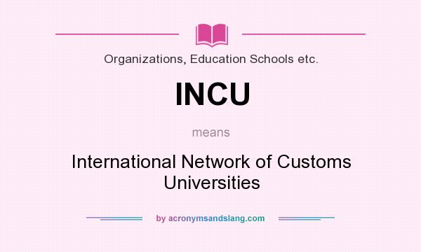 What does INCU mean? It stands for International Network of Customs Universities