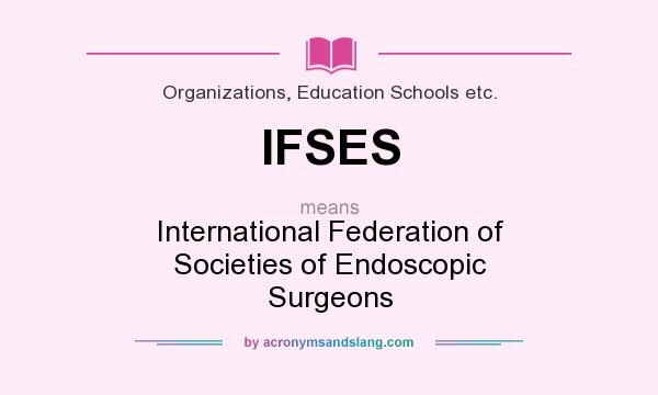 What does IFSES mean? It stands for International Federation of Societies of Endoscopic Surgeons