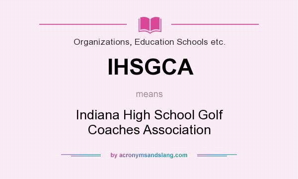 What does IHSGCA mean? It stands for Indiana High School Golf Coaches Association