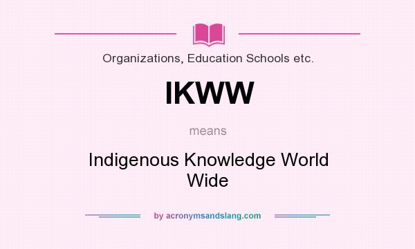 What does IKWW mean? It stands for Indigenous Knowledge World Wide